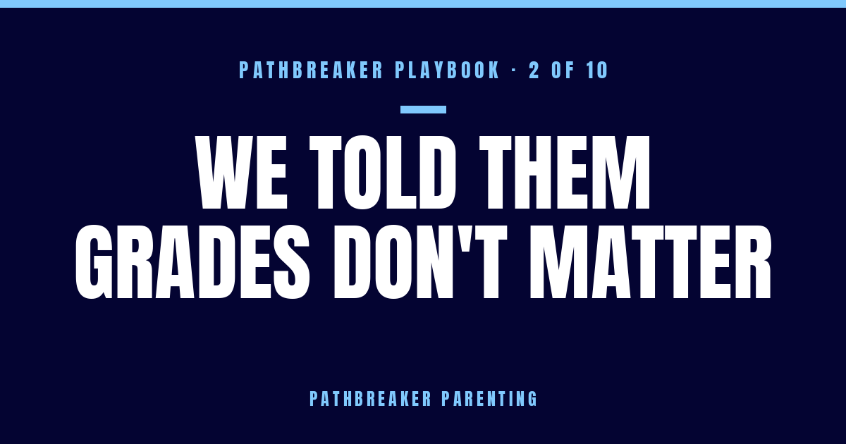 The Pathbreaker Playbook, Part 2: We told them grades don't matter — Pathbreaker Parenting