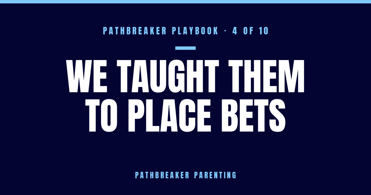 The Pathbreaker Playbook, Part 4: We Taught Them to Place Bets — Pathbreaker Parenting